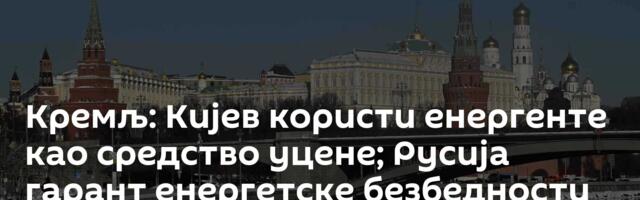 Кремљ: Кијев користи енергенте као средство уцене; Русија гарант енергетске безбедности у свету