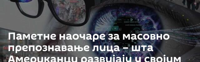 Паметне наочаре за масовно препознавање лица – шта Американци развијају у својим лабораторијама