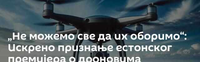 „Не можемо све да их оборимо“: Искрено признање естонског премијера о дроновима
