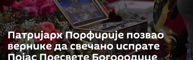 Патријарх Порфирије позвао вернике да свечано испрате Појас Пресвете Богородице