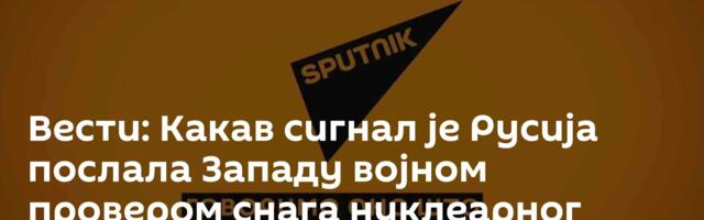 Вести: Какав сигнал је Русија послала Западу војном провером снага нуклеарног обуздавања? /видео/