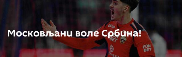 Московљани воле Србина!