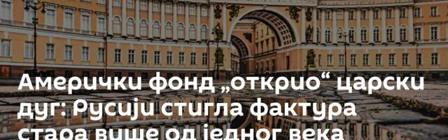 Амерички фонд „открио“ царски дуг: Русији стигла фактура стара више од једног века