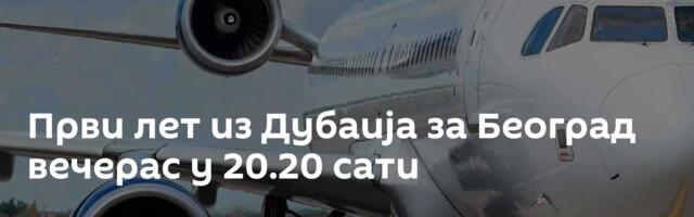 Први лет из Дубаија за Београд вечерас у 20.20 сати