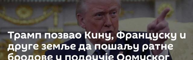 Трамп позвао Кину, Француску и друге земље да пошаљу ратне бродове у подручје  Ормуског мореуза