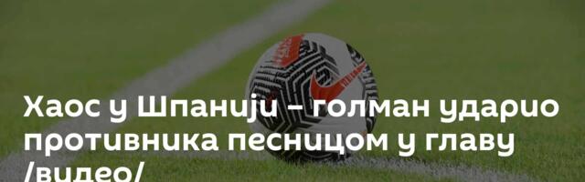 Хаос у Шпанији – голман ударио противника песницом у главу /видео/