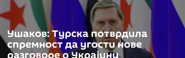 Ушаков: Турска потврдила спремност да угости нове разговоре о Украјини