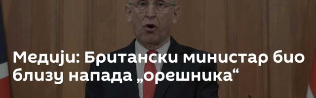 Медији: Британски министар био близу напада „орешника“