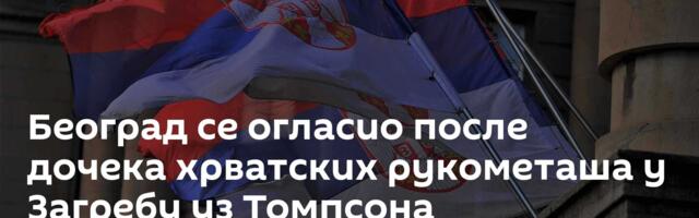 Београд се огласио после дочека хрватских рукометаша у Загребу уз Томпсона