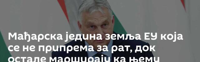Мађарска једина земља ЕУ која се не припрема за рат, док остале марширају ка њему