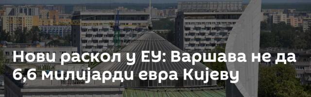 Нови раскол у ЕУ: Варшава не да 6,6 милијарди евра Кијеву