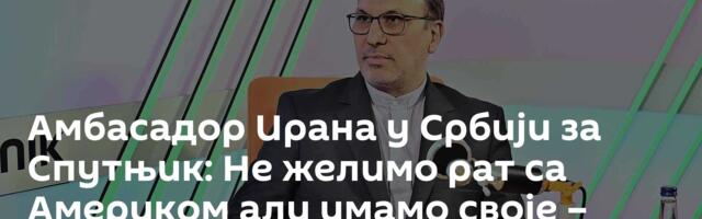 Амбасадор Ирана у Србији за Спутњик: Не желимо рат са Америком али имамо своје – црвене линије