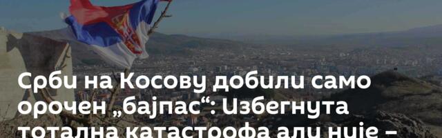 Срби на Косову добили само орочен „бајпас“: Избегнута тотална катастрофа али није – спасен живот