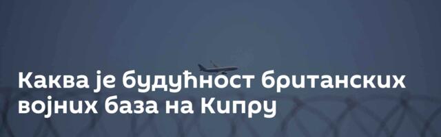 Каква је будућност британских војних база на Кипру
