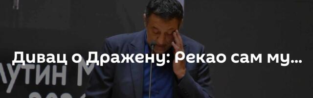 Дивац о Дражену: Рекао сам му...