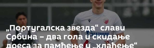 „Португалска звезда“ слави Србина – два гола и скидање дреса за памћење и „хлађење“ /видео/