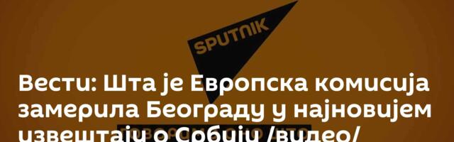 Вести: Шта је Европска комисија замерила Београду у најновијем извештају о Србији /видео/