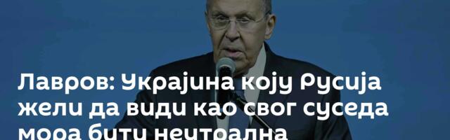 Лавров: Украјина коју Русија жели да види као свог суседа мора бити неутрална