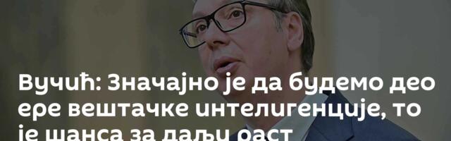 Вучић: Значајно је да будемо део ере вештачке интелигенције, то је шанса за даљи раст