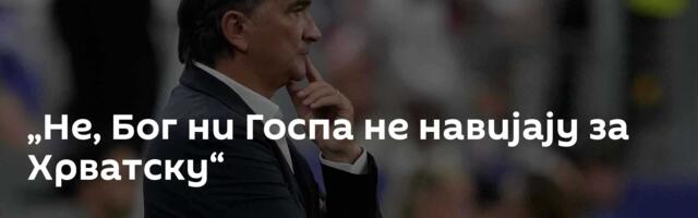 „Не, Бог ни Госпа не навијају за Хрватску“