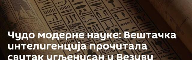Чудо модерне науке: Вештачка интелигенција прочитала свитак угљенисан у Везуву