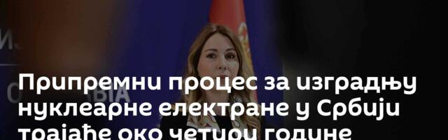 Припремни процес за изградњу нуклеарне електране у Србији трајаће око четири године