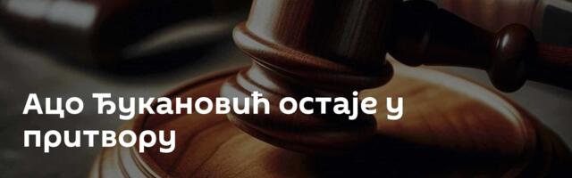 Ацо Ђукановић остаје у притвору