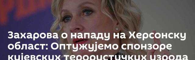 Захарова о нападу на Херсонску област: Оптужујемо спонзоре кијевских терористичких изрода