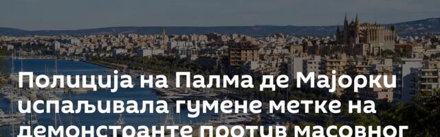 Полиција на Палма де Мајорки испаљивала гумене метке на демонстранте против масовног туризма