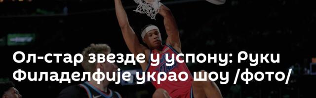 Ол-стар звезде у успону: Руки Филаделфије украо шоу /фото/