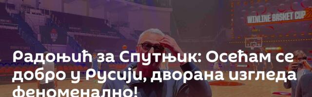 Радоњић за Спутњик: Осећам се добро у Русији, дворана изгледа феноменално!