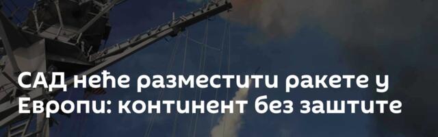 САД неће разместити ракете у Европи: континент без заштите