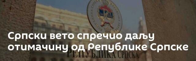 Српски вето спречио даљу отимачину од Републике Српске