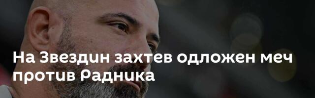 На Звездин захтев одложен меч против Радника