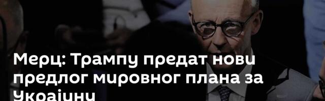 Мерц: Трампу предат нови предлог мировног плана за Украјину