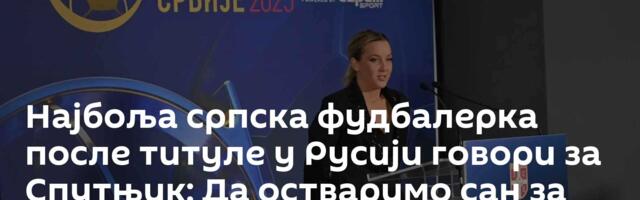 Најбоља српска фудбалерка после титуле у Русији говори за Спутњик: Да остваримо сан за који живимо!