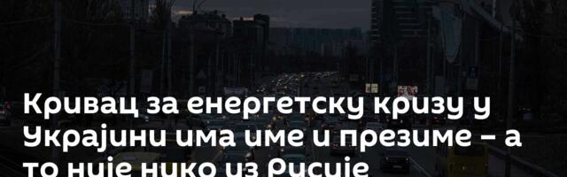 Кривац за енергетску кризу у Украјини има име и презиме – а то није нико из Русије