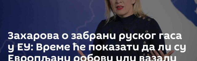 Захарова о забрани руског гаса у ЕУ: Време ће показати да ли су Европљани робови или вазали