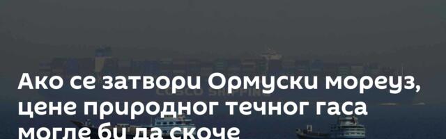 Ако се затвори Ормуски мореуз, цене природног течног гаса могле би да скоче