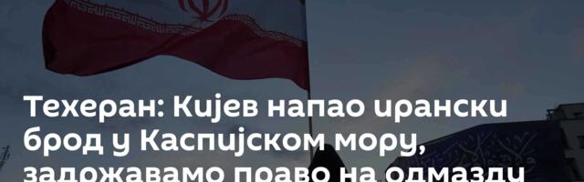 Техеран: Кијев напао ирански брод у Каспијском мору, задржавамо право на одмазду