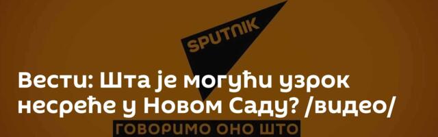 Вести: Шта је могући узрок несреће у Новом Саду? /видео/