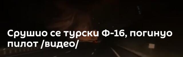 Срушио се турски Ф-16, погинуо пилот /видео/