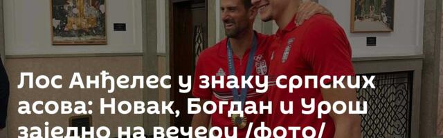 Лос Анђелес у знаку српских асова: Новак, Богдан и Урош заједно на вечери /фото/