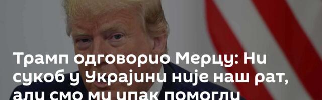 Трамп одговорио Мерцу: Ни сукоб у Украјини није наш рат, али смо ми ипак помогли /видео/