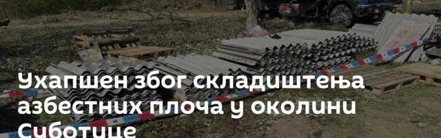 Ухапшен због складиштења азбестних плоча у околини Суботице