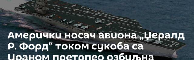 Амерички носач авиона „Џералд Р. Форд“  током сукоба са Ираном претрпео озбиљна оштећења /видео/