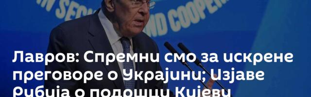 Лавров: Спремни смо за искрене преговоре о Украјини; Изјаве Рубија о подршци Кијеву забрињавајуће
