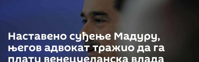 Наставено суђење Мадуру, његов адвокат тражио да га плати венецуеланска влада