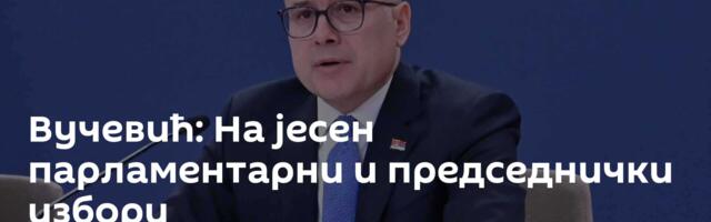 Вучевић: На јесен парламентарни и председнички избори