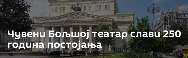Чувени Бољшој театар слави 250 година постојања